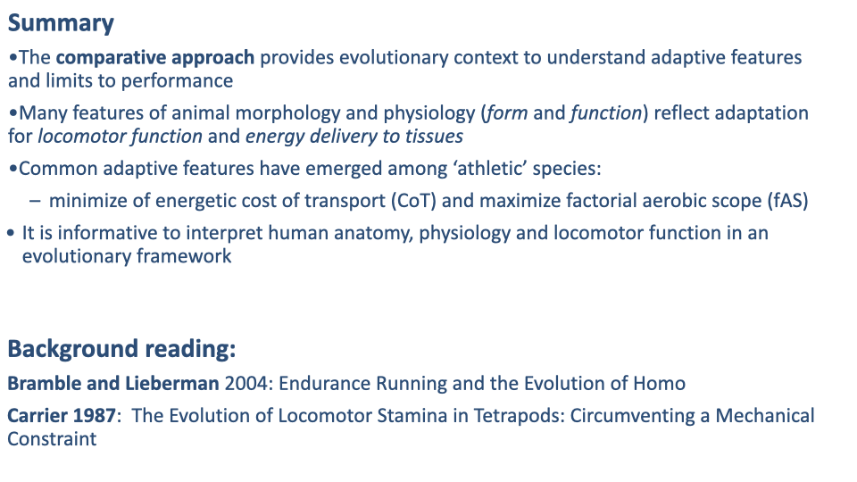 Slide titled "Summary" with bulleted text in dark blue: The comparative approach provides evolutionary context to understand adaptive features and limits to performance; Many features of animal morphology and physiology (form and function) reflect adaptation for locomotor function and energy delivery to tissues; Common adaptive features have emerged among 'athletic' species: minimize of energetic cost of transport (CoT) and maximize factorial aerobic scope (fAS); It is informative to interpret human anatomy, physiology and locomotor function in an evolutionary framework. Bottom heading "Background reading:" with two listed references — Bramble and Lieberman 2004: Endurance Running and the Evolution of Homo; Carrier 1987: The Evolution of Locomotor Stamina in Tetrapods: Circumventing a Mechanical Constraint.